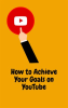 How_to_Achieve_Your_Goals_on_YouTube