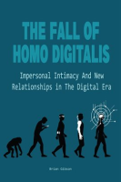 The_Fall_Of_Homo_Digitalis__Impersonal_Intimacy_And_New_Relationships_in_The_Digital_Era