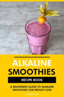 Alkaline_Smoothies_Recipe_Book__A_Beginners_Guide_to_Alkaline_Smoothies_for_Weight_Loss