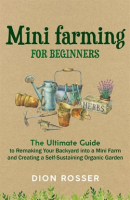 Mini_Farming_for_Beginners__The_Ultimate_Guide_to_Remaking_Your_Backyard_into_a_Mini_Farm_and_Creati